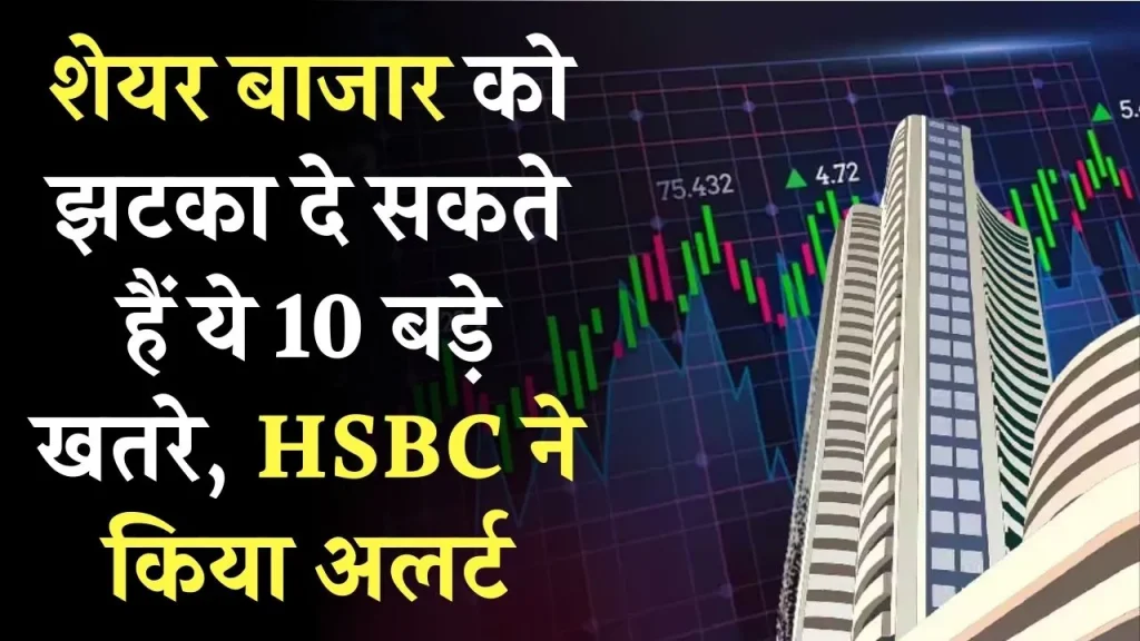 HSBC ने किया अलर्ट ये 10 बड़े खतरे शेयर बाजार को देंगे झटका