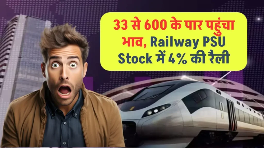 33 से 600 पर पहुंचा भाव, Railway PSU Stock में 4% की रैली