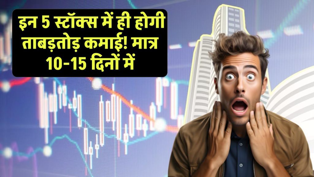 इन 5 स्‍टॉक्‍स में होगी ताबड़तोड़ कमाई! मात्र 10-15 दिनों में 