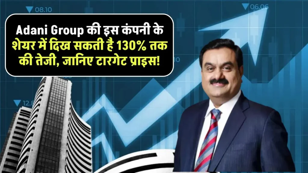 Adani Group की इस कंपनी के शेयर में दिख सकती है 130% तक की तेजी, जानिए टारगेट प्राइस