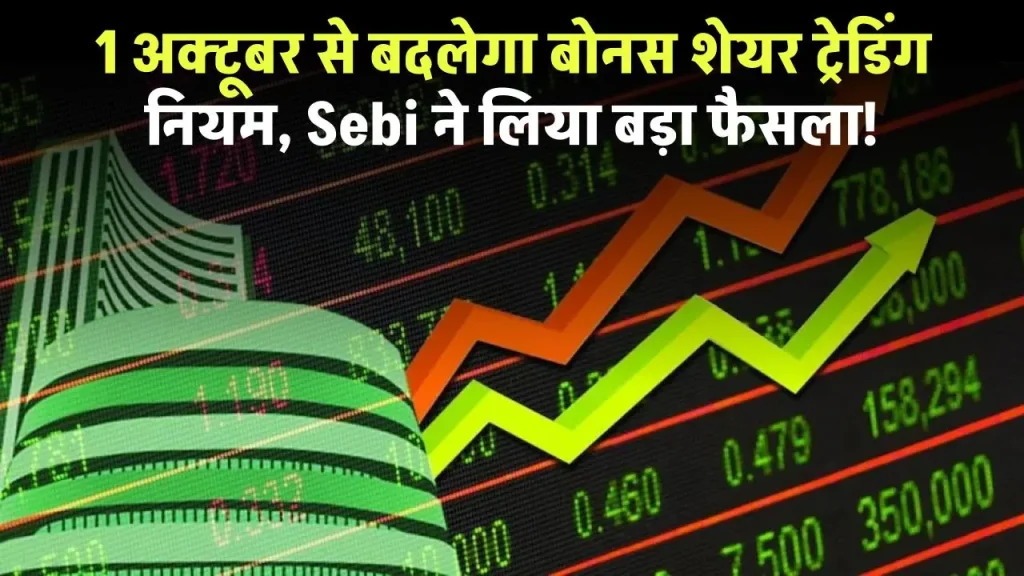 1 अक्टूबर से बदलने जा रहें हैं बोनस शेयर ट्रेडिंग के नियम, Sebi ने लिया बड़ा फैसला! जानें क्या है डीटेल?