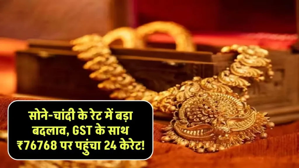 Gold Silver Price 23 Sep: सोने-चांदी के रेट में बड़ा बदलाव, GST के साथ ₹76768 पर पहुंचा 24 केरेट