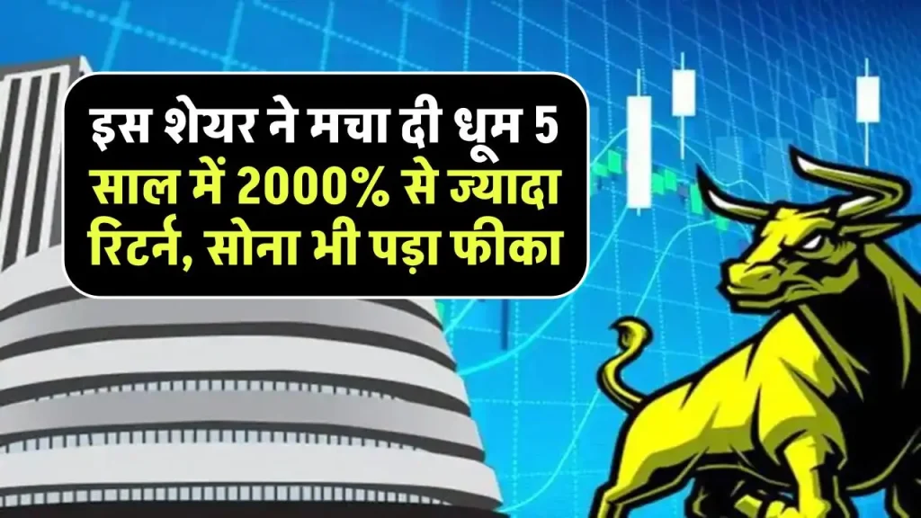 इस शेयर ने मचा दी धूम 5 साल में 2000% से ज्यादा रिटर्न, इसके आगे सोना भी पड़ा फीका