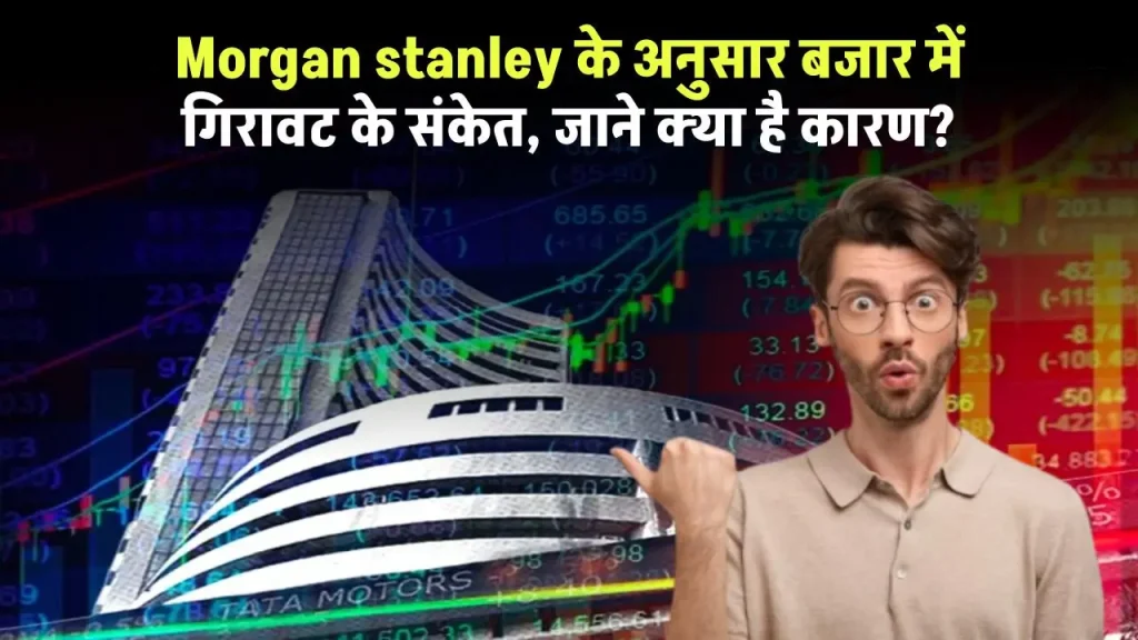 Morgan stanley के अनुसार बजार में गिरावट के संकेत, जाने क्या है कारण?