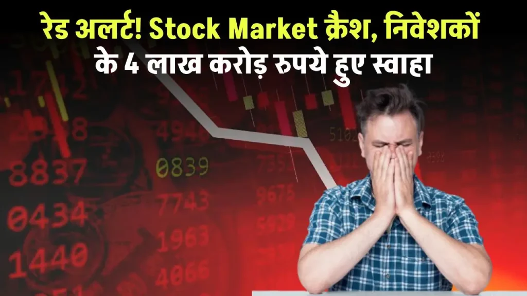 रेड अलर्ट! Stock Market क्रैश, निवेशकों के 4 लाख करोड़ रुपये हुए स्वाहा, गिरावट के पीछे रहे ये बड़े कराण