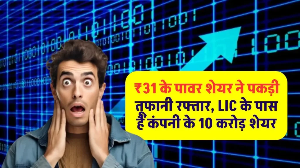 ₹31 के पावर शेयर ने पकड़ी तूफानी रफ्तार, खरीदने की मची लूट, LIC के पास हैं कंपनी के 10 करोड़ शेयर