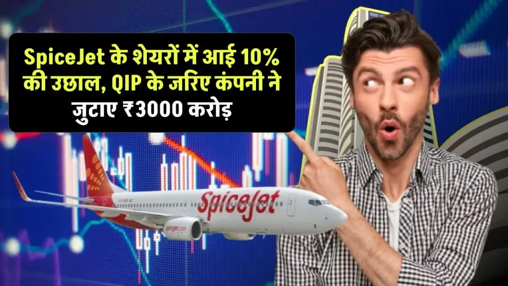 SpiceJet के शेयरों में आई 10% की उछाल, QIP के जरिए कंपनी ने जुटाए ₹3000 करोड़