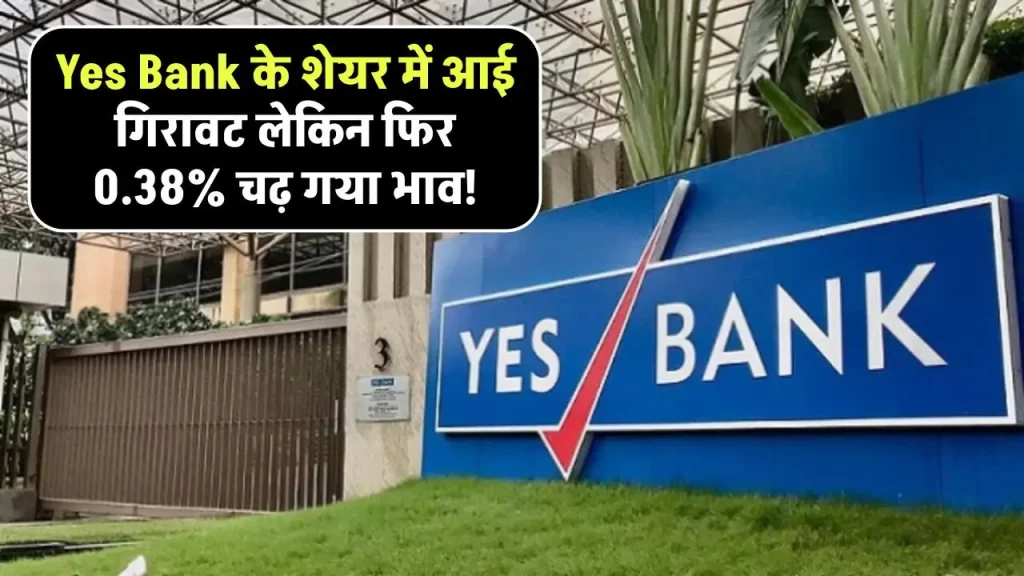 Yes Bank के शेयर में आई गिरावट लेकिन फिर 0.38% चढ़ गया भाव!