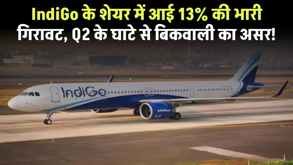 IndiGo के शेयर में आई 13% की भारी गिरावट, Q2 के घाटे से बिकवाली का असर!