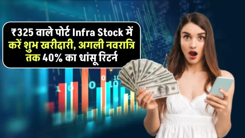 ₹325 वाले पोर्ट Infra Stock में करें शुभ खरीदारी, अगली नवरात्रि तक 40% का धांसू रिटर्न