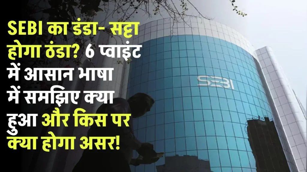 SEBI का डंडा- सट्टा होगा ठंडा? 6 प्वाइंट में आसान भाषा में समझिए क्या हुआ और किस पर क्या होगा असर, बाजार कैसे करेगा रिएक्ट?