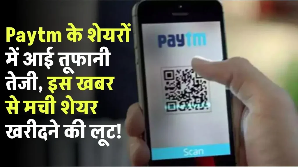 Paytm के शेयरों में आई तूफानी तेजी, इस खबर से मची शेयर खरीदने की लूट!