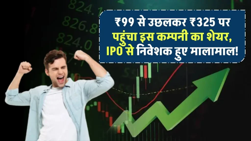 ₹99 से उछलकर ₹325 पर पहुंचा इस कम्पनी का शेयर, IPO ने किया निवेशकों को मालामाल!