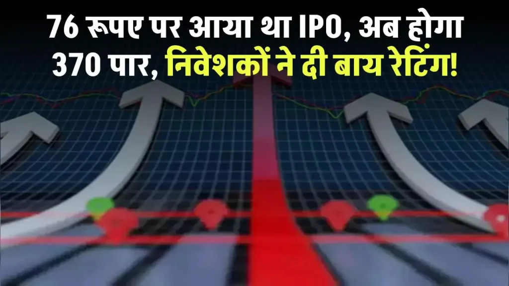 76 रूपए पर आया था IPO, अब 370 पर पहुंचेगा शेयर, निवेशकों ने बाय रेटिंग के साथ टारगेट प्राइस बताया!