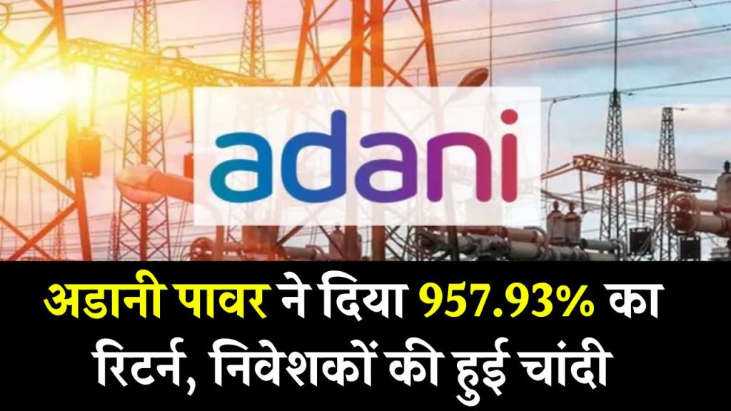 Adani Power Ltd: पावर सेक्टर से जुड़ी कंपनी के शेयर ने मचाया धमाल, निवेशको को 957.93% रिटर्न देकर किया मालामाल