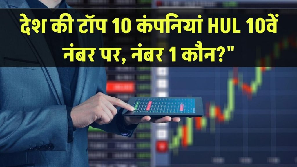 देश की 10 सबसे बड़ी कंपनियां: 10वें नंबर पर HUL, जानें कौन है नंबर 1!