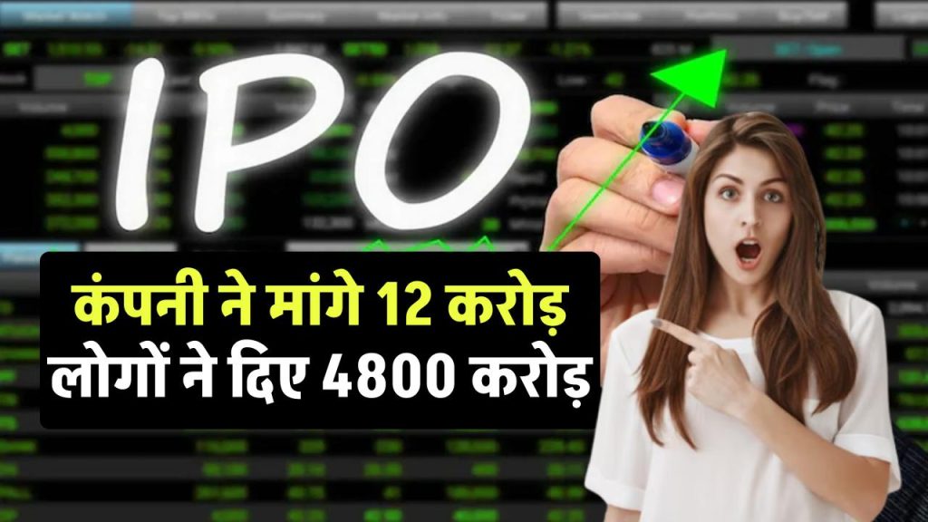 IPO में कंपनी ने मांगे 12 करोड़, लोगों ने दिए 4800 करोड़