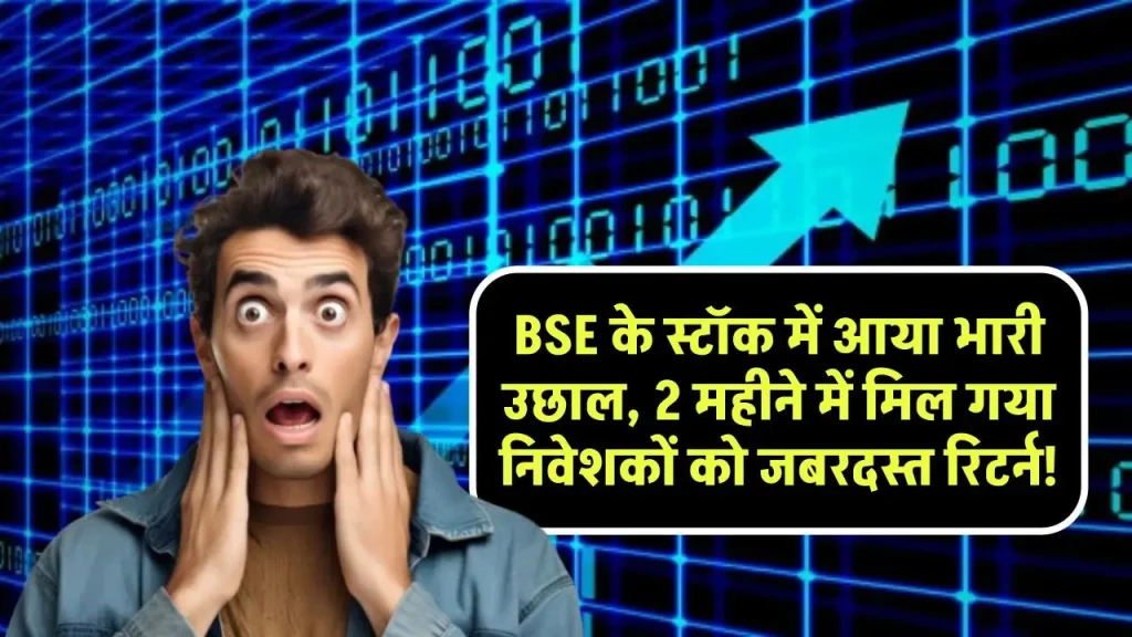 BSE के स्टॉक में आया भारी उछाल, 2 महीने में मिल गया निवेशकों को जबरदस्त रिटर्न!