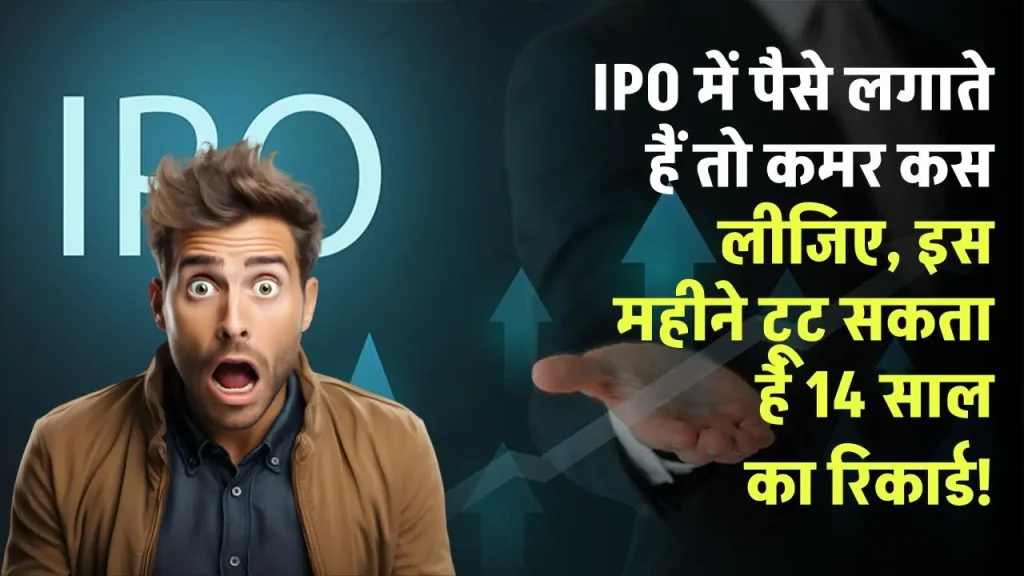 IPO में पैसे लगाते हैं तो कमर कस लीजिए, इस महीने टूट सकता है 14 साल का रिकार्ड!