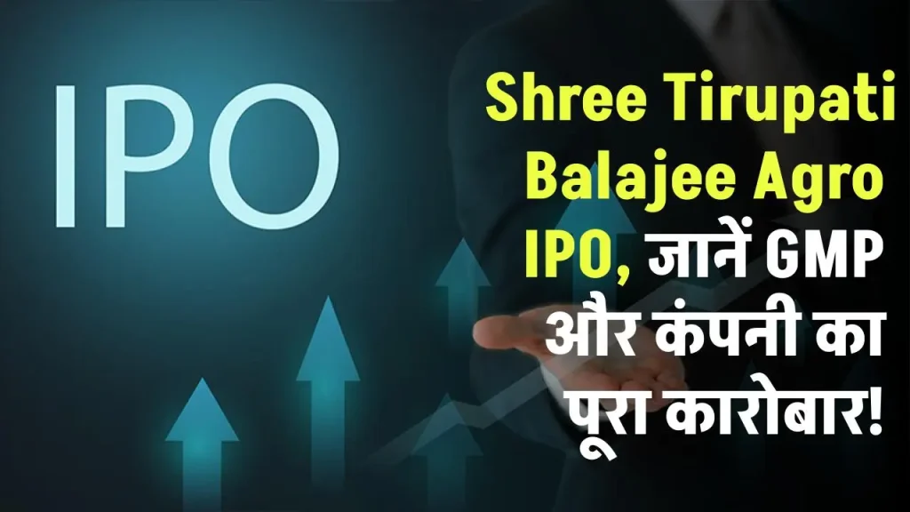 Shree Tirupati Balajee Agro IPO: निवेश करने से पहले जान लें GMP और कंपनी का पूरा कारोबार