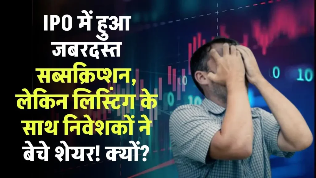 IPO में हुआ जबरदस्त सब्सक्रिप्शन, लेकिन लिस्टिंग होते है निवेशकों ने बेचने शुरू कर दिए शेयर!