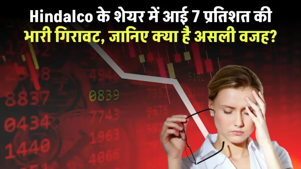 Hindalco के शेयर में आई 7 प्रतिशत की भारी गिरावट, जानिए क्या है असली वजह?