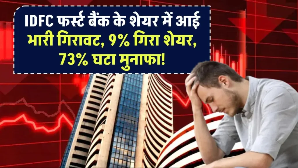 IDFC फर्स्ट बैंक के शेयर में आई भारी गिरावट, 9% गिरा शेयर, 73% घटा मुनाफा!