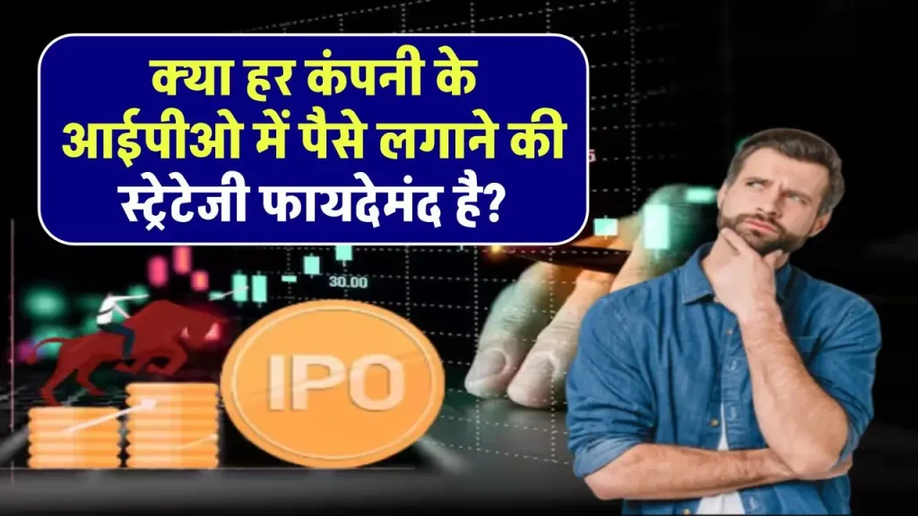 IPO: क्या हर कंपनी के आईपीओ में पैसे लगाने की स्ट्रेटेजी फायदेमंद है?