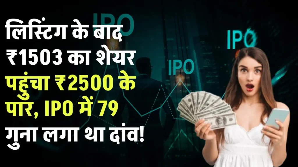 लिस्टिंग के बाद ₹1503 का शेयर पहुंचा ₹2500 के पार, IPO में 79 गुना लगा था दांव!