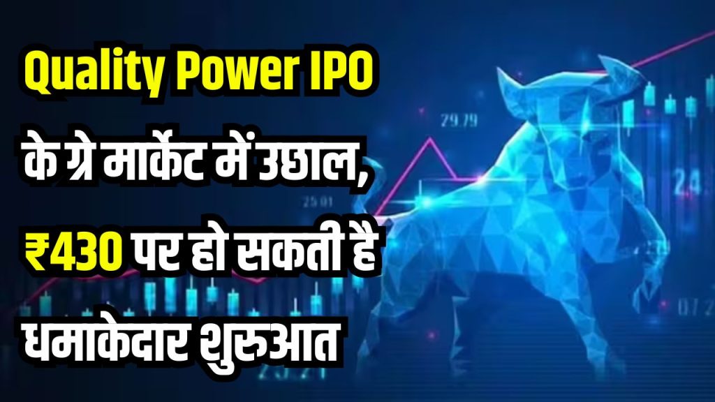 Quality Power IPO: जल्द होगी लिस्टिंग, लिस्टिंग प्राइस ₹430 हो सकता है, ग्रे मार्केट में दबदबा